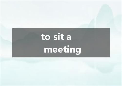 to sit a meeting是什么意思