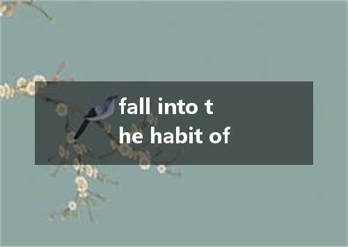 fall into the habit of是什么意思