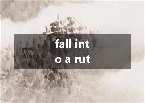 fall into a rut是什么意思