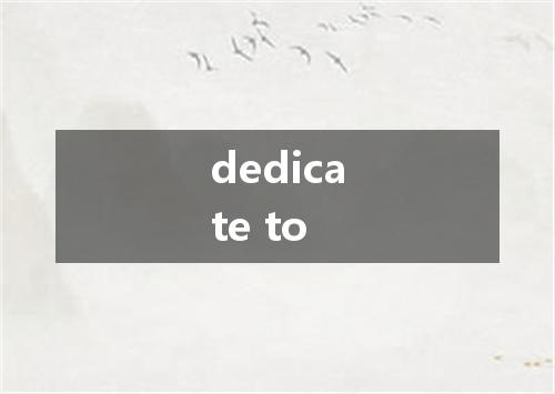 dedicate to是什么意思
