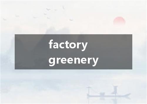 factory greenery是什么意思