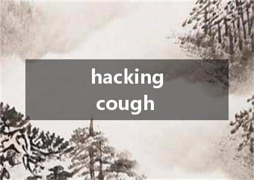 hacking cough是什么意思
