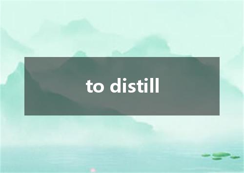 to distill是什么意思