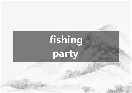 fishing party是什么意思