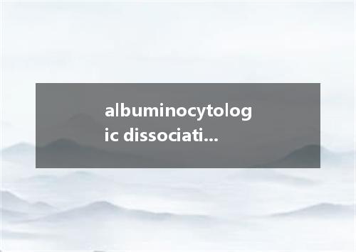 albuminocytologic dissociation是什么意思