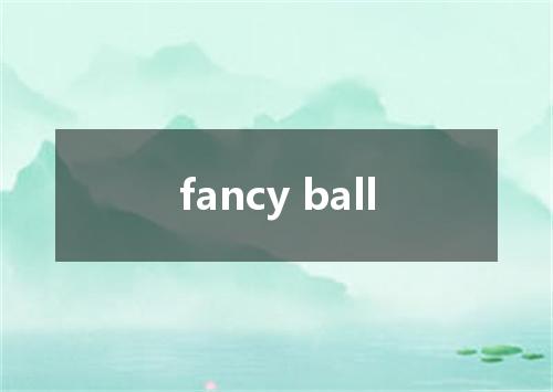 fancy ball是什么意思