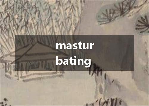 masturbating是什么意思