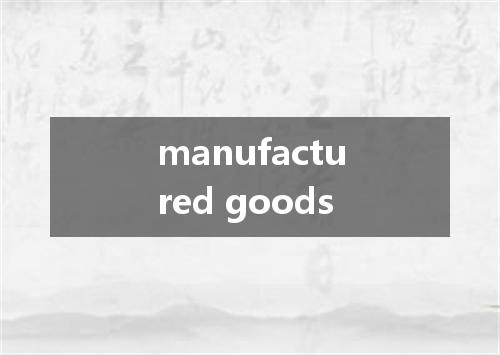 manufactured goods是什么意思