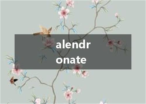 alendronate是什么意思