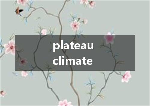 plateau climate是什么意思