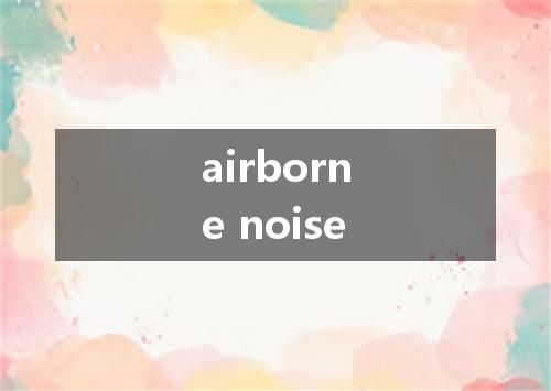 airborne noise是什么意思