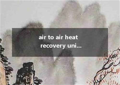air to air heat recovery unit是什么意思