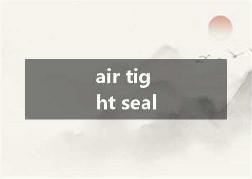 air tight seal是什么意思
