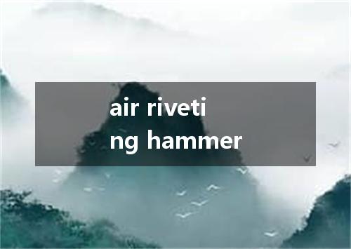 air riveting hammer是什么意思