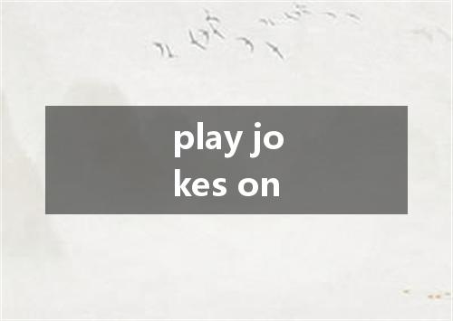 play jokes on是什么意思
