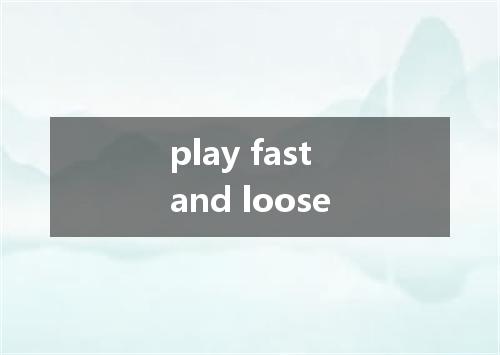 play fast and loose是什么意思