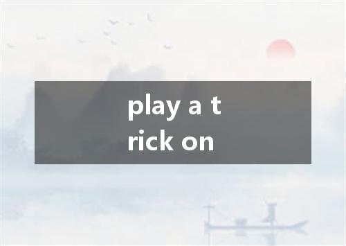 play a trick on是什么意思