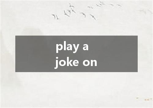 play a joke on是什么意思