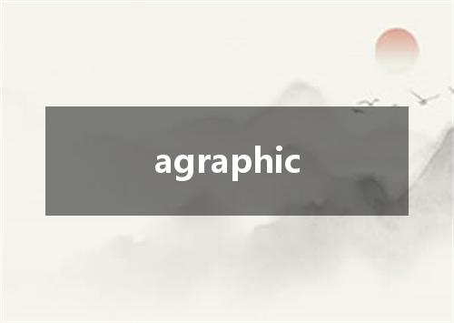 agraphic是什么意思