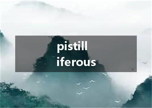 pistilliferous是什么意思