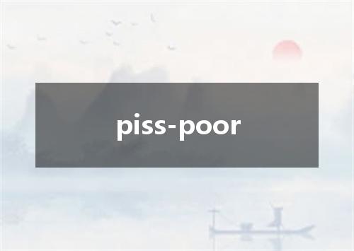 piss-poor是什么意思