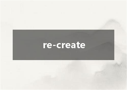 re-create是什么意思