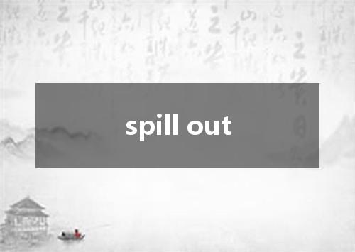 spill out是什么意思