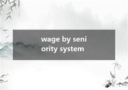 wage by seniority system是什么意思
