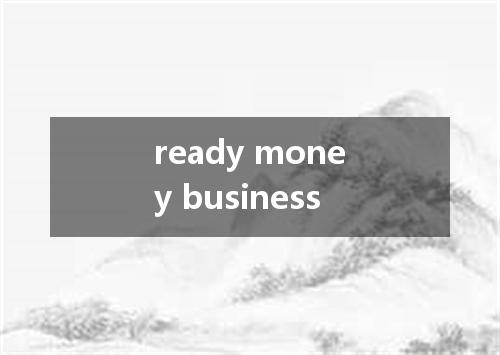 ready money business是什么意思