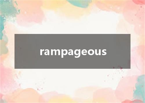 rampageous是什么意思