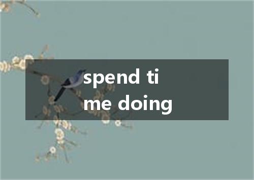 spend time doing是什么意思