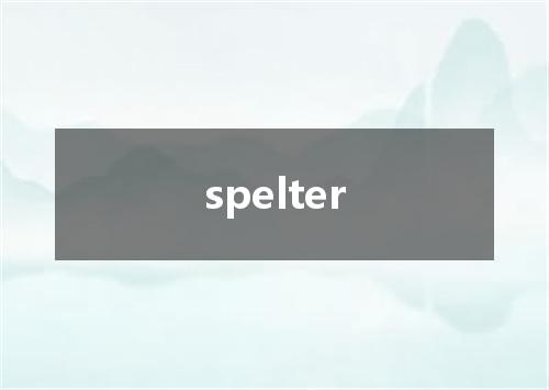 spelter是什么意思