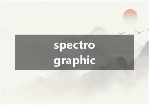 spectrographic是什么意思