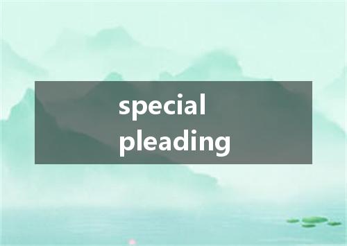 special pleading是什么意思