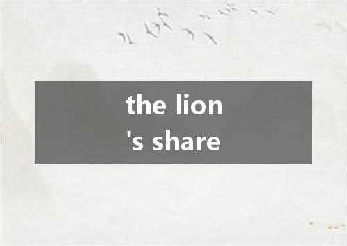 the lion's share是什么意思
