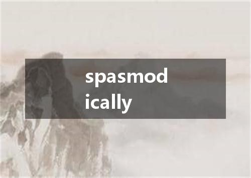 spasmodically是什么意思