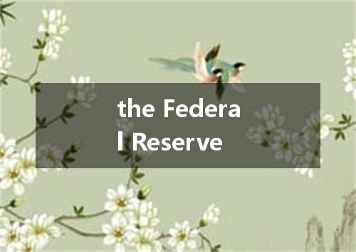 the Federal Reserve是什么意思