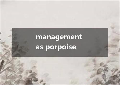 management as porpoise是什么意思