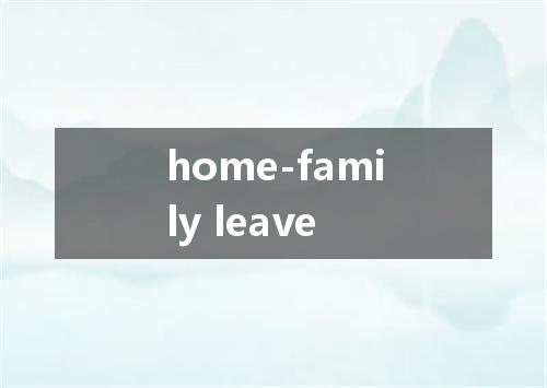 home-family leave是什么意思