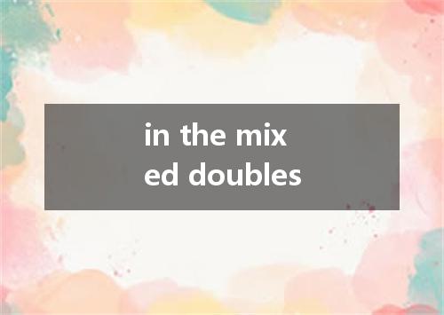 in the mixed doubles是什么意思