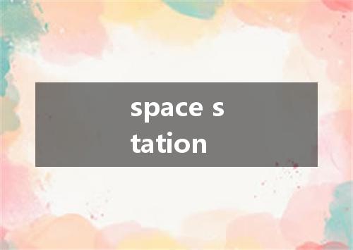 space station是什么意思