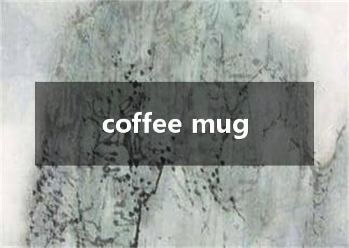 coffee mug是什么意思
