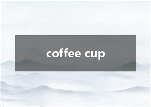 coffee cup是什么意思