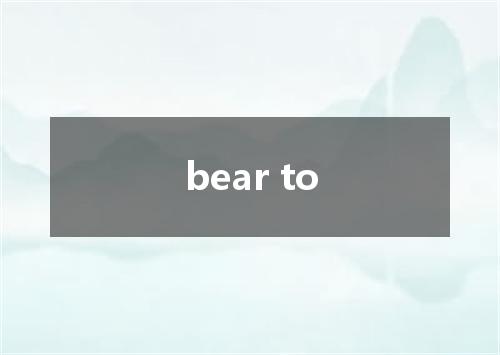 bear to是什么意思