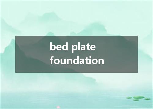 bed plate foundation是什么意思