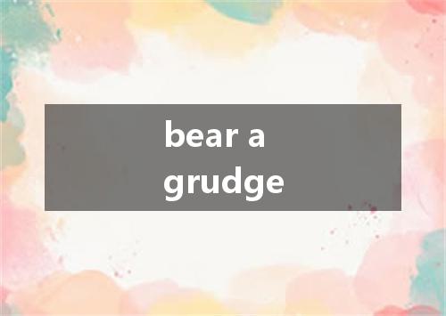 bear a grudge是什么意思