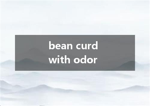 bean curd with odor是什么意思