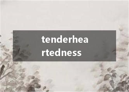 tenderheartedness是什么意思