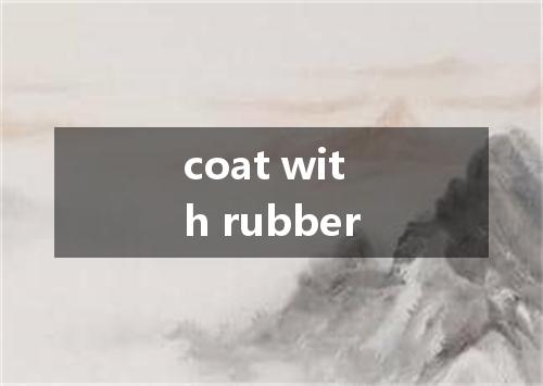 coat with rubber是什么意思