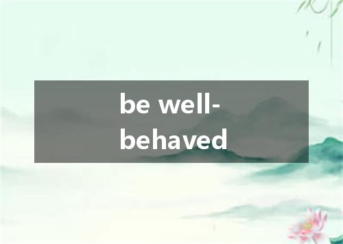 be well-behaved是什么意思